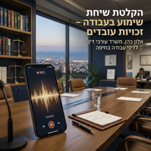 הקלטת שיחת שימוע בעבודה זכויות עובדים משרד עורכי דין אלון כהן בחיפה